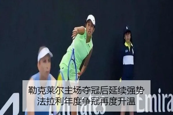 勒克莱尔主场夺冠后延续强势 法拉利年度争冠再度升温